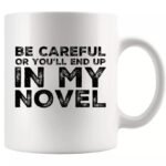 Funny writer coffee mug with "Be Careful Or You'll End Up In My Novel" quote for authors and book lovers